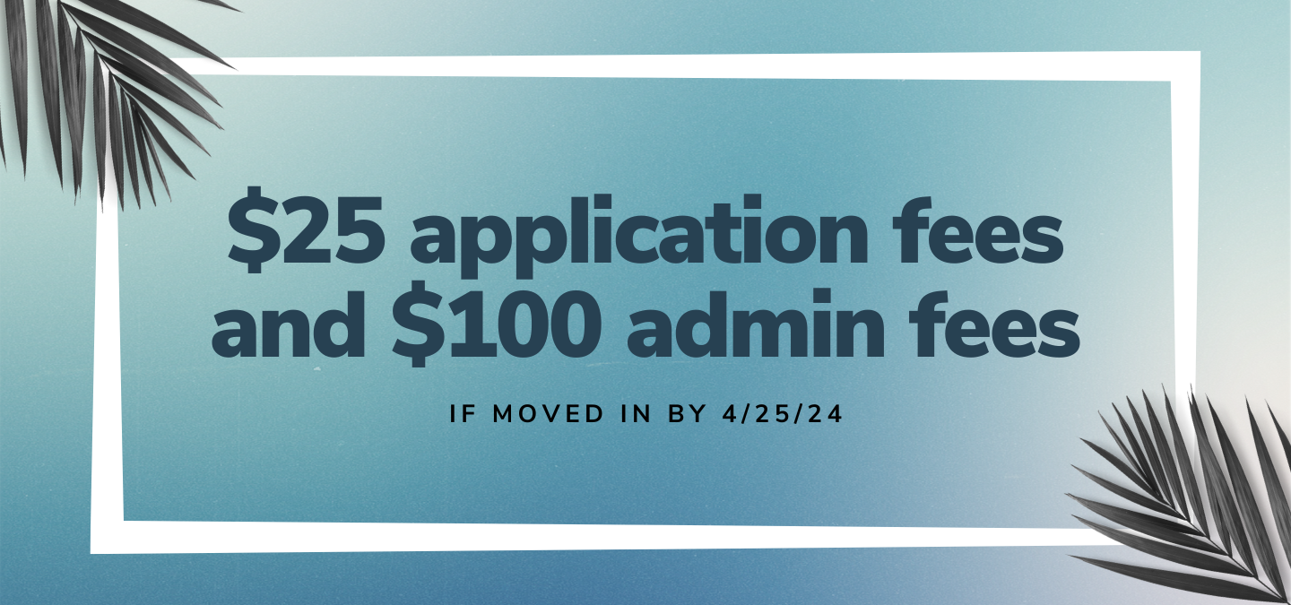 $25 application fees and $100 admin fees if moved in by 4/25/24